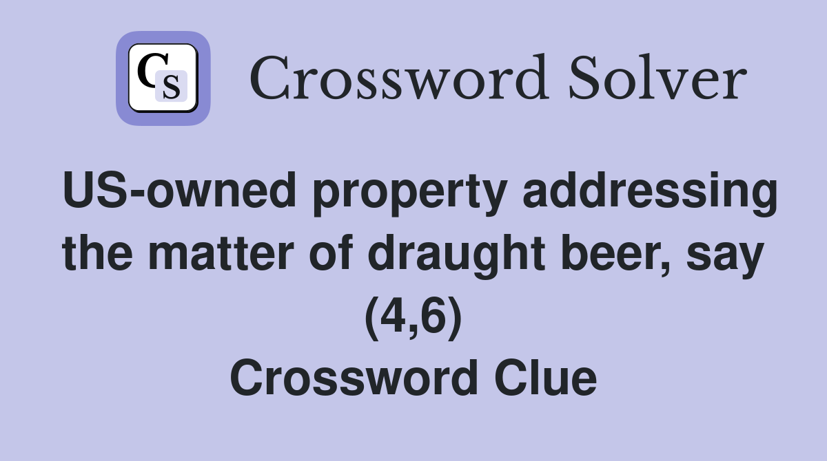 US-owned property addressing the matter of draught beer, say (4,6) Crossword Clue