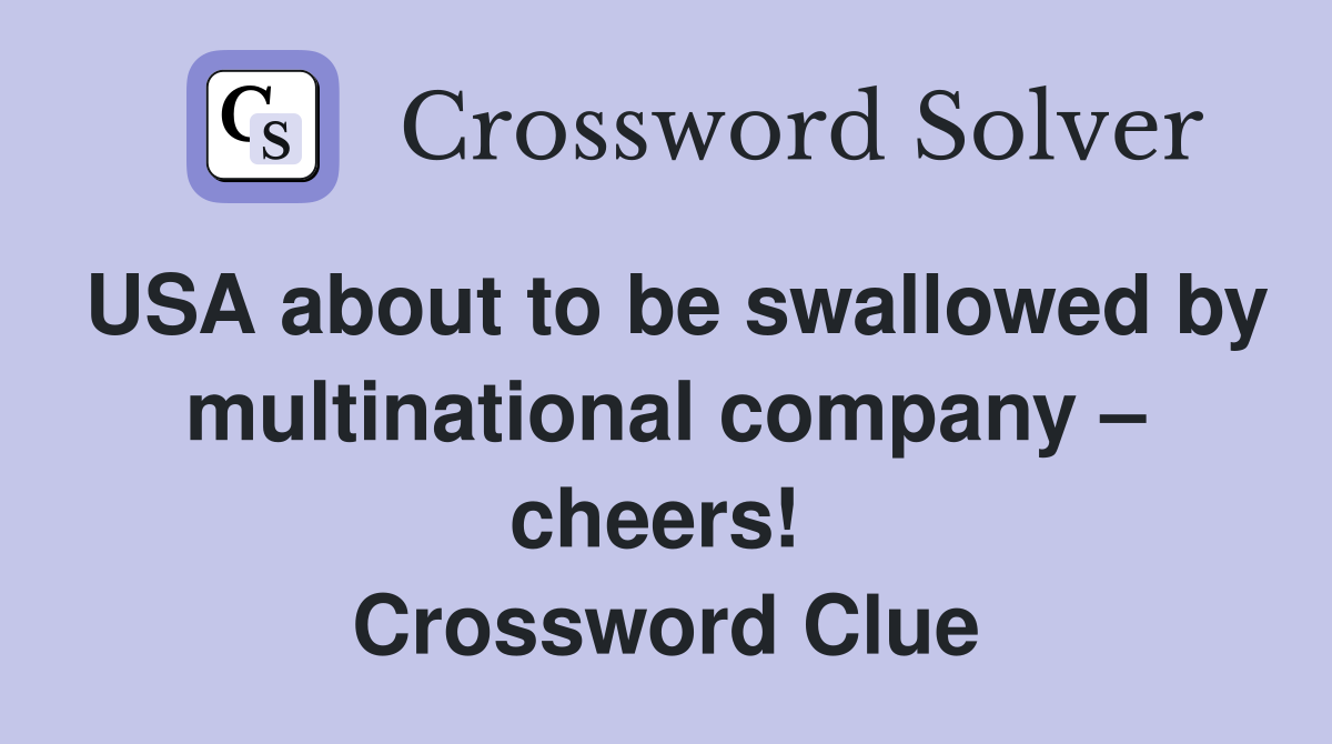 USA about to be swallowed by multinational company – cheers!  Crossword Clue