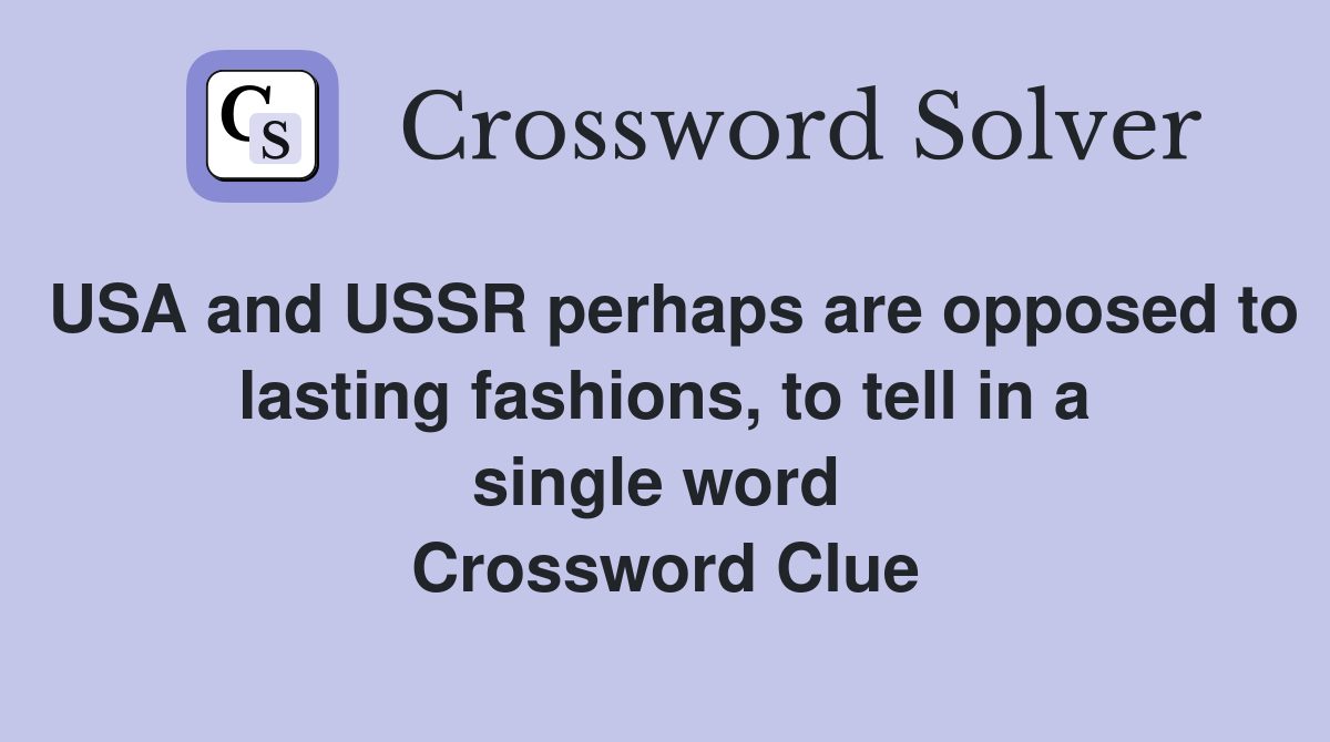 USA and USSR perhaps are opposed to lasting fashions, to tell in a single word  Crossword Clue