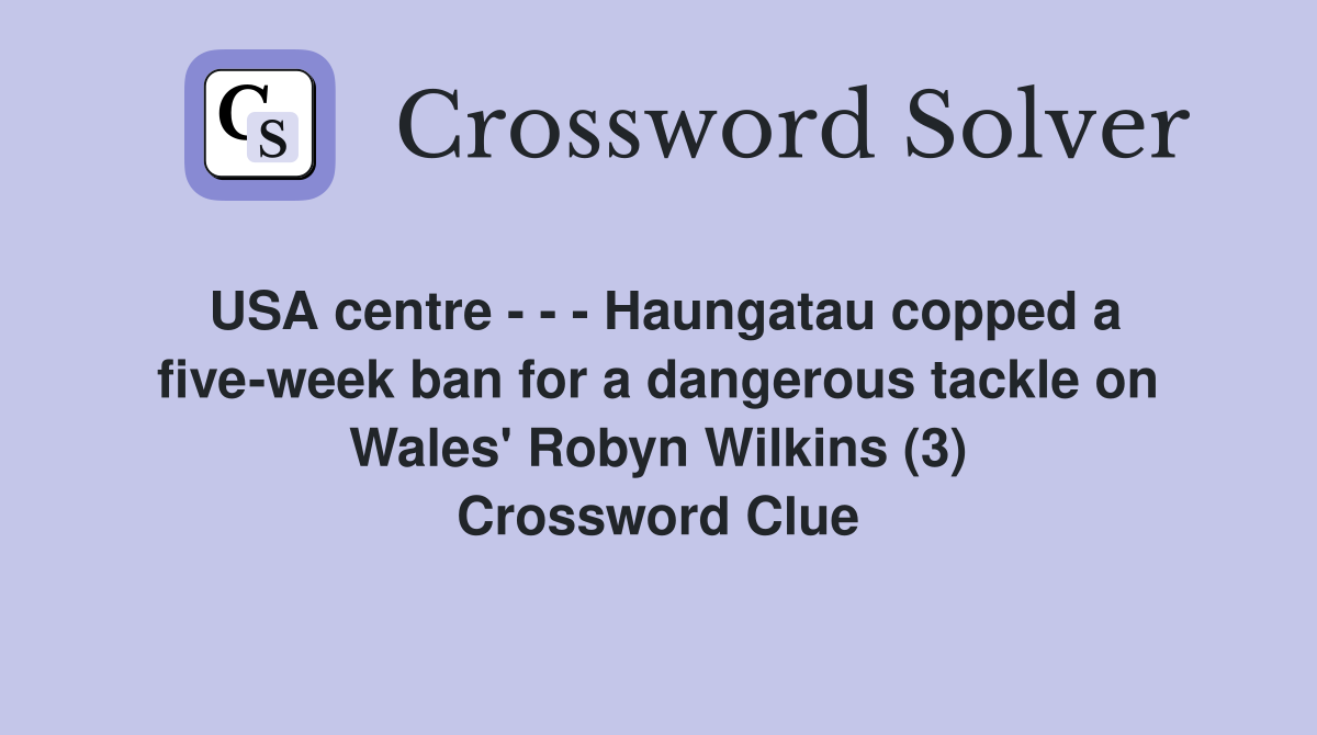 USA centre - - - Haungatau copped a five-week ban for a dangerous tackle on Wales' Robyn Wilkins (3) Crossword Clue