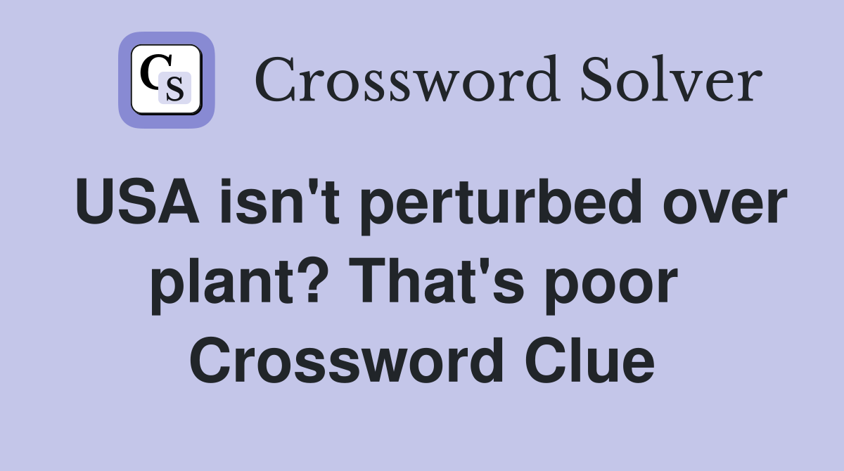 USA isn't perturbed over plant? That's poor  Crossword Clue
