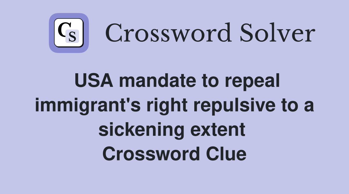 USA mandate to repeal immigrant's right repulsive to a sickening extent  Crossword Clue