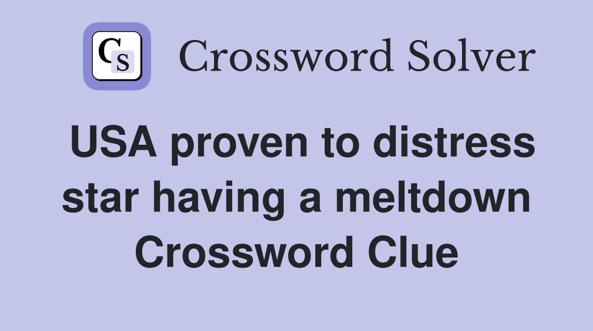USA proven to distress star having a meltdown Crossword Clue