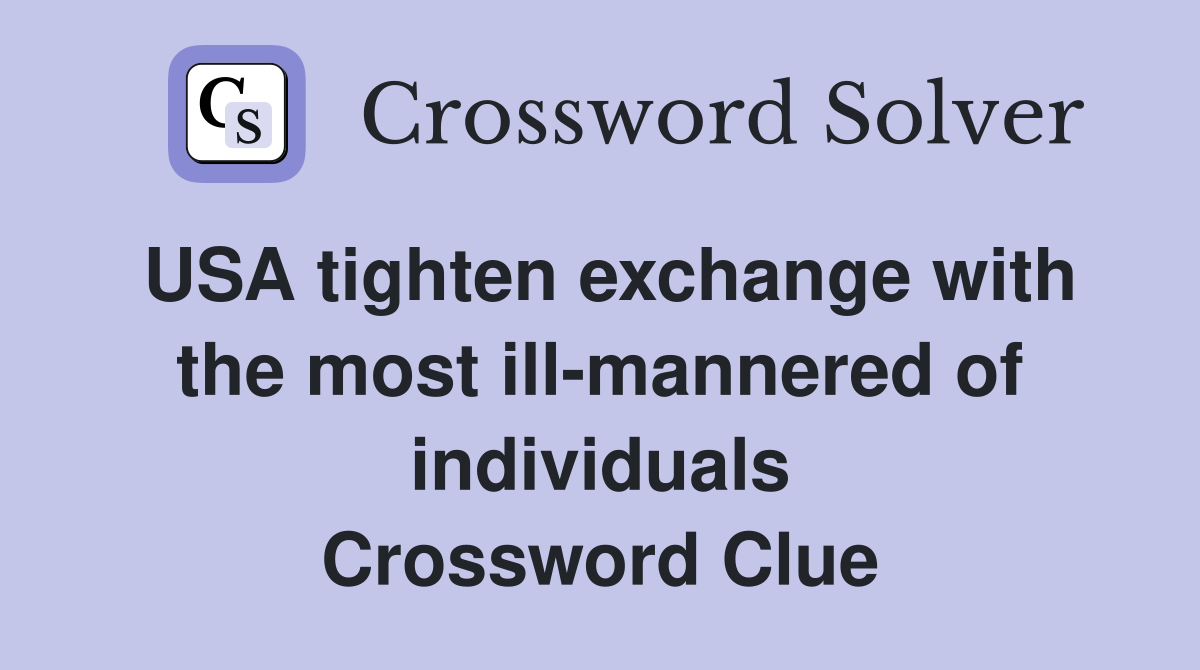 USA tighten exchange with the most ill-mannered of individuals Crossword Clue