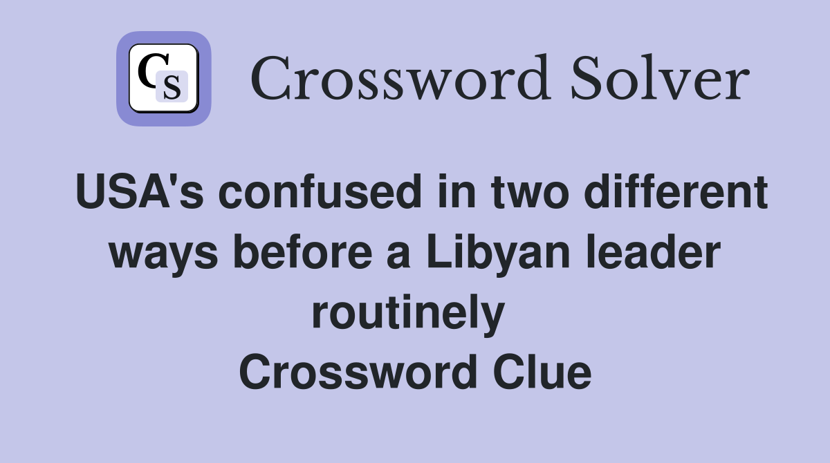 USA's confused in two different ways before a Libyan leader routinely  Crossword Clue