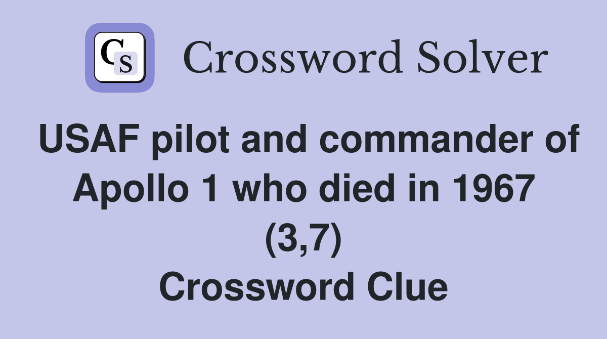 USAF pilot and commander of Apollo 1 who died in 1967 (3,7) Crossword Clue