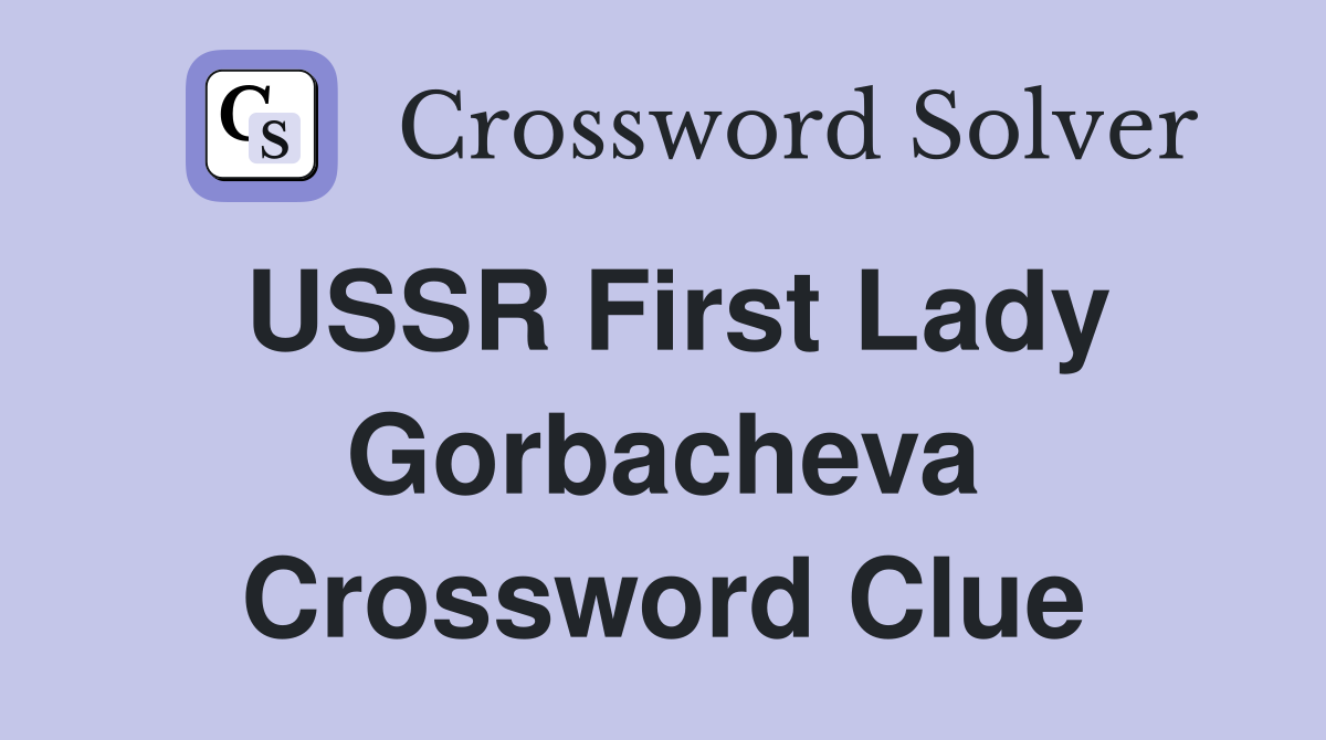 USSR First Lady Gorbacheva Crossword Clue
