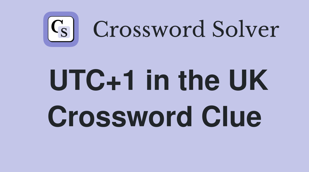 UTC+1 in the UK Crossword Clue