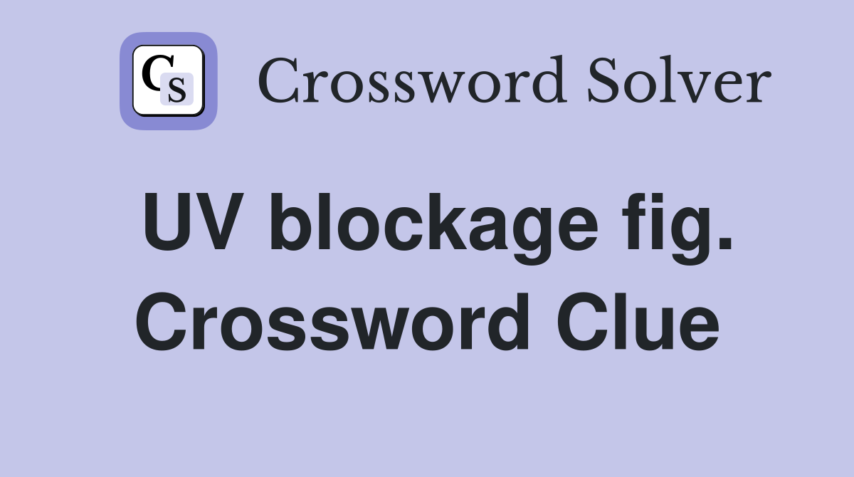 UV blockage fig. Crossword Clue