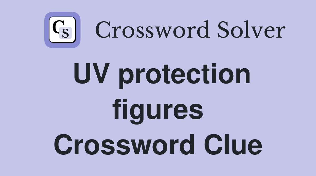UV protection figures Crossword Clue