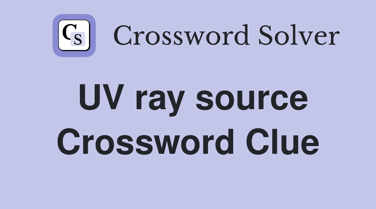 UV ray source Crossword Clue