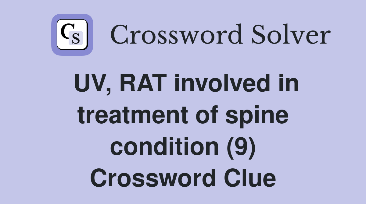 UV, RAT involved in treatment of spine condition (9) Crossword Clue