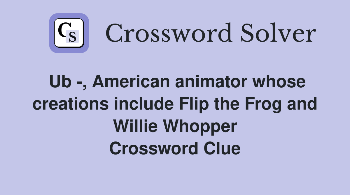 Ub -, American animator whose creations include Flip the Frog and Willie Whopper Crossword Clue