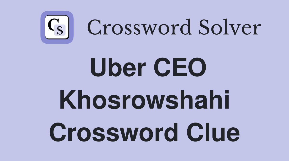 Uber CEO Khosrowshahi Crossword Clue