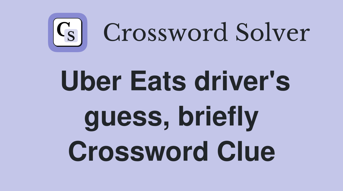 Uber Eats driver's guess, briefly Crossword Clue
