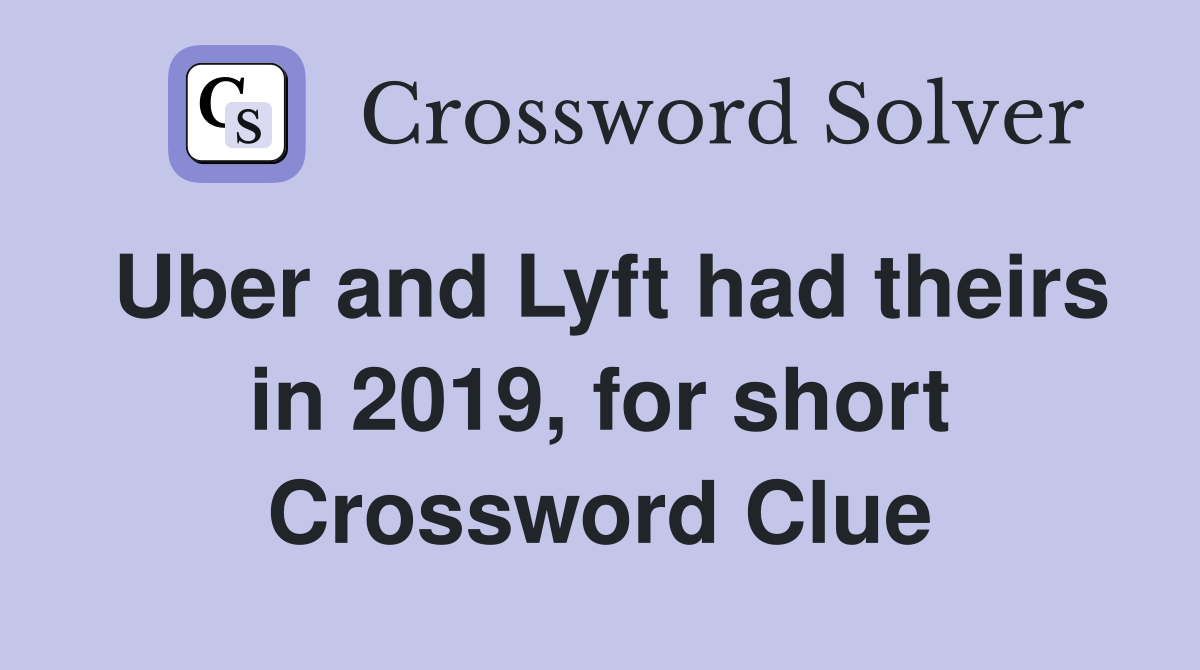 Uber and Lyft had theirs in 2019, for short Crossword Clue