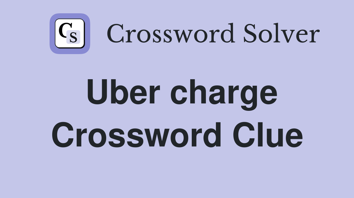 Uber charge Crossword Clue