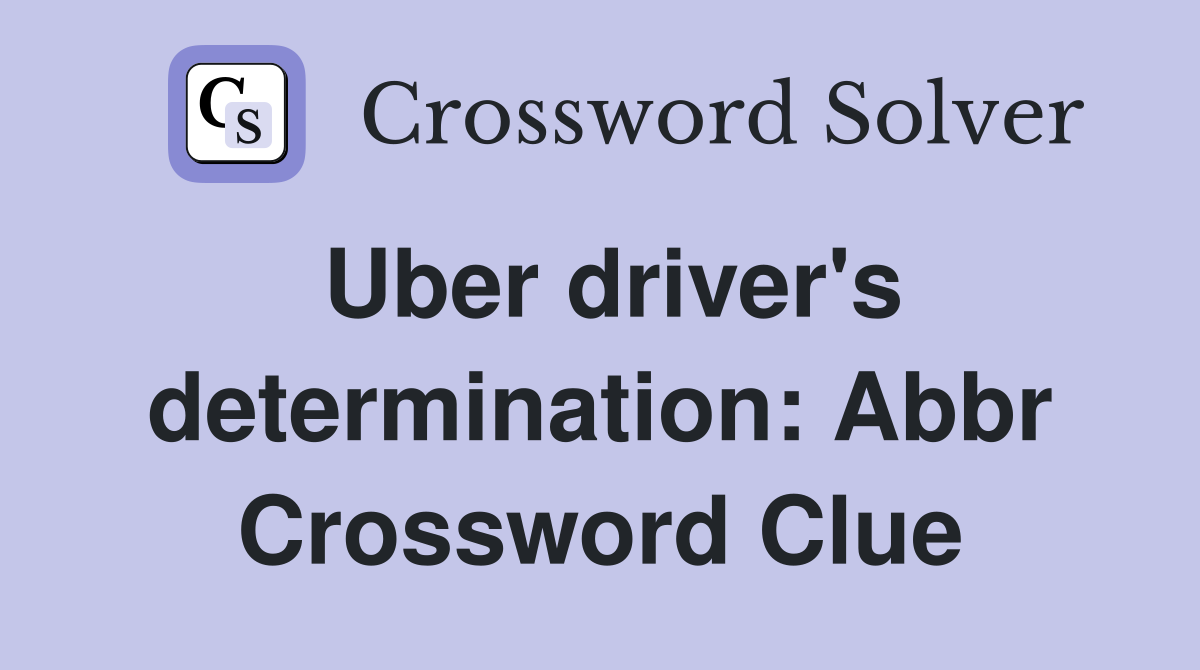 Uber driver's determination: Abbr Crossword Clue