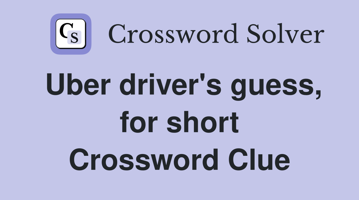 Uber driver's guess, for short Crossword Clue