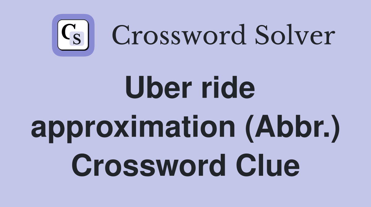 Uber ride approximation (Abbr.) Crossword Clue