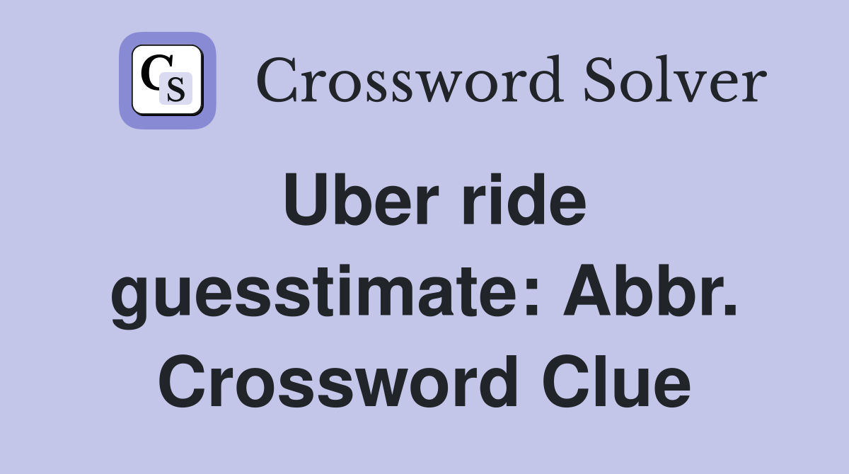 Uber ride guesstimate: Abbr. Crossword Clue