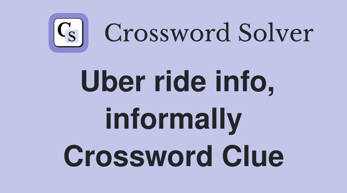 Uber ride info, informally Crossword Clue