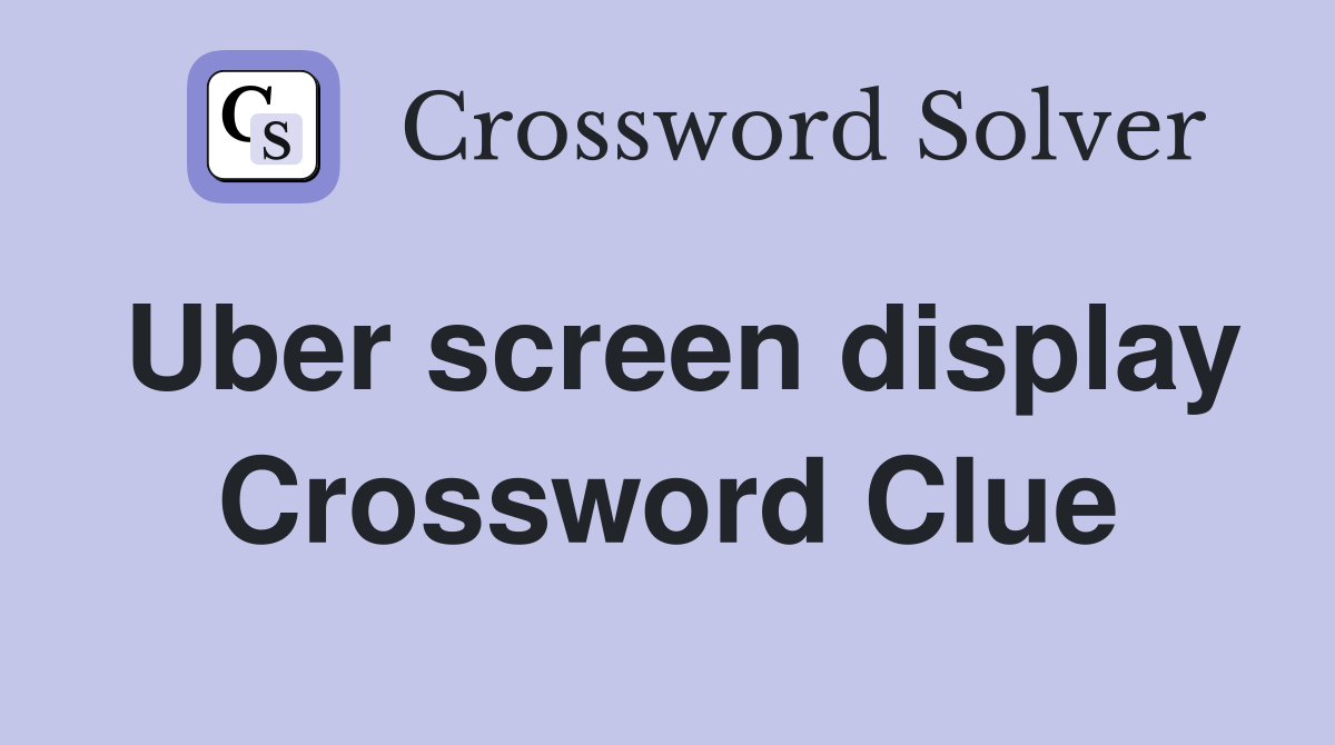 Uber screen display Crossword Clue