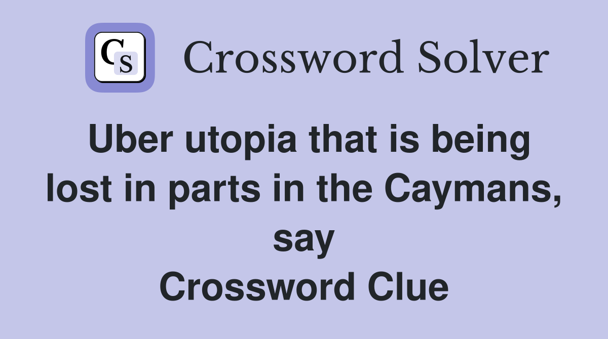 Uber utopia that is being lost in parts in the Caymans, say Crossword Clue