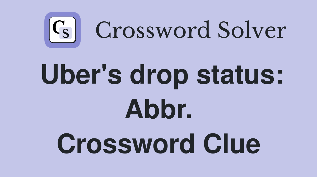 Uber's drop status: Abbr. Crossword Clue