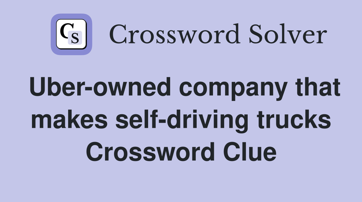 Uber-owned company that makes self-driving trucks Crossword Clue