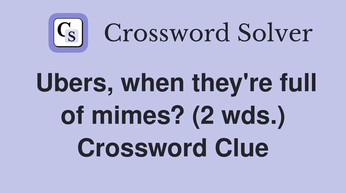 Ubers, when they're full of mimes? (2 wds.) Crossword Clue