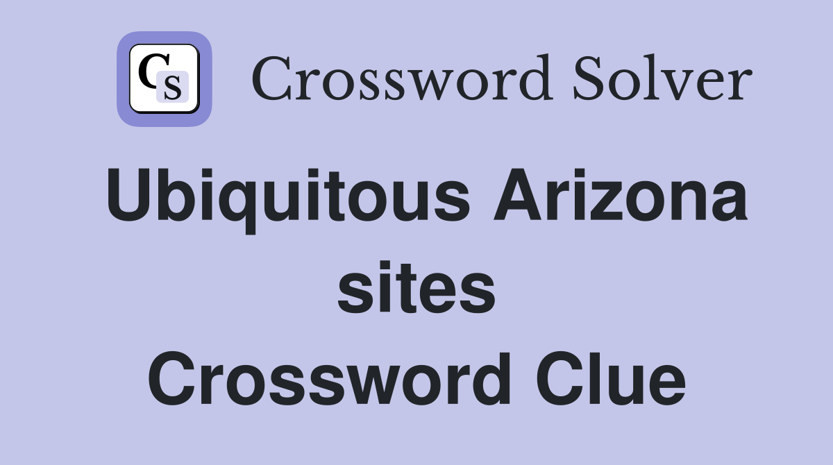 Ubiquitous Arizona sites Crossword Clue