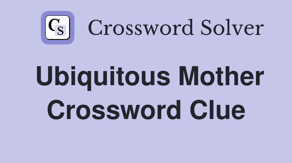 Ubiquitous Mother Crossword Clue