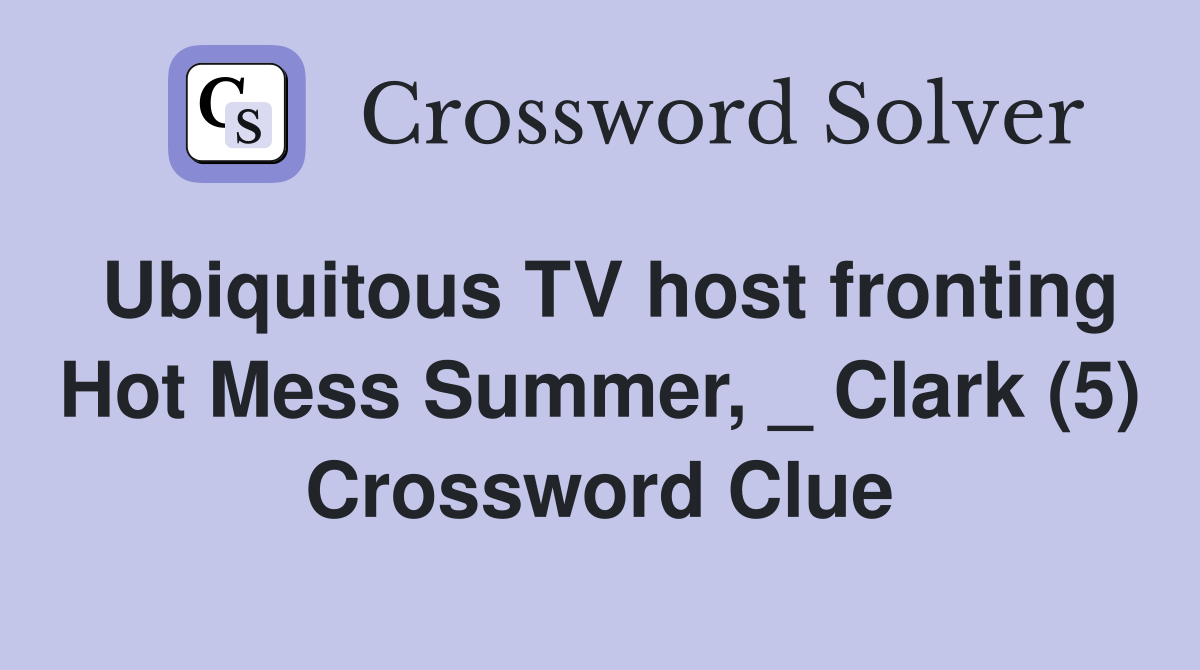 Ubiquitous TV host fronting Hot Mess Summer, _ Clark (5) Crossword Clue