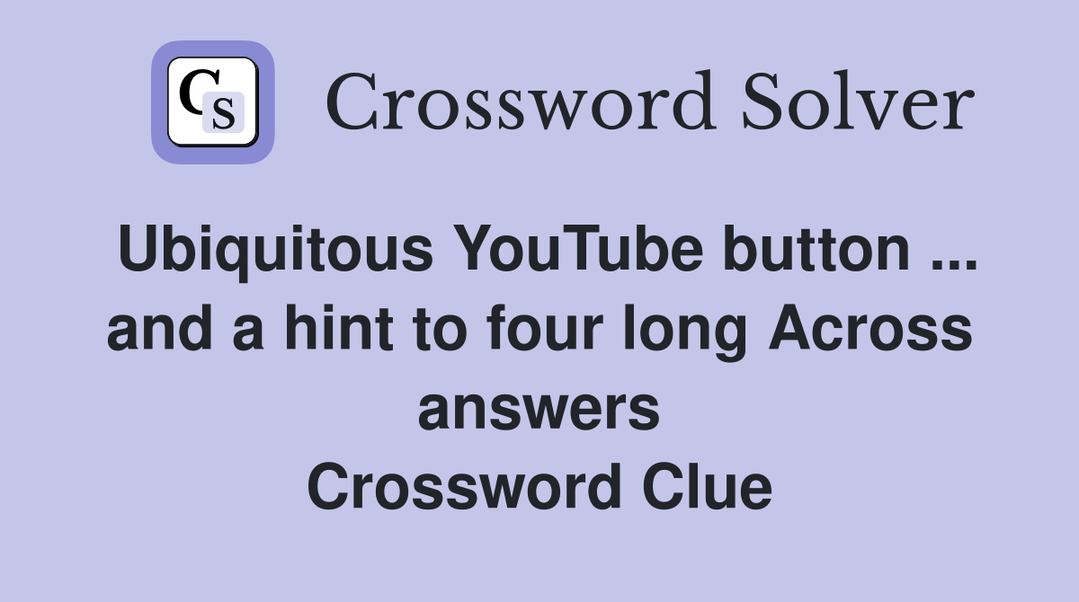 Ubiquitous YouTube button ... and a hint to four long Across answers Crossword Clue