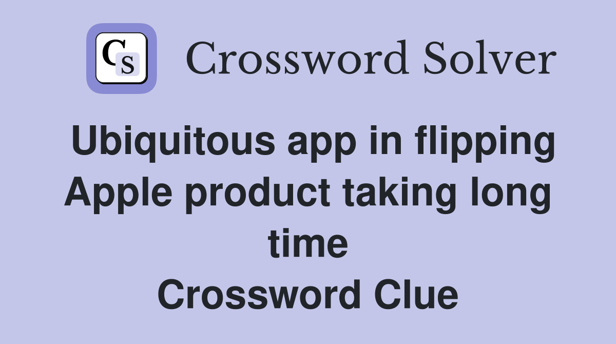 Ubiquitous app in flipping Apple product taking long time Crossword Clue
