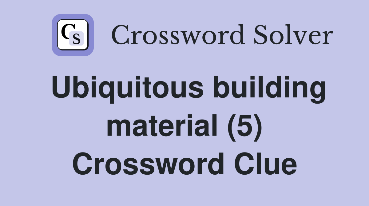 Ubiquitous building material (5) Crossword Clue