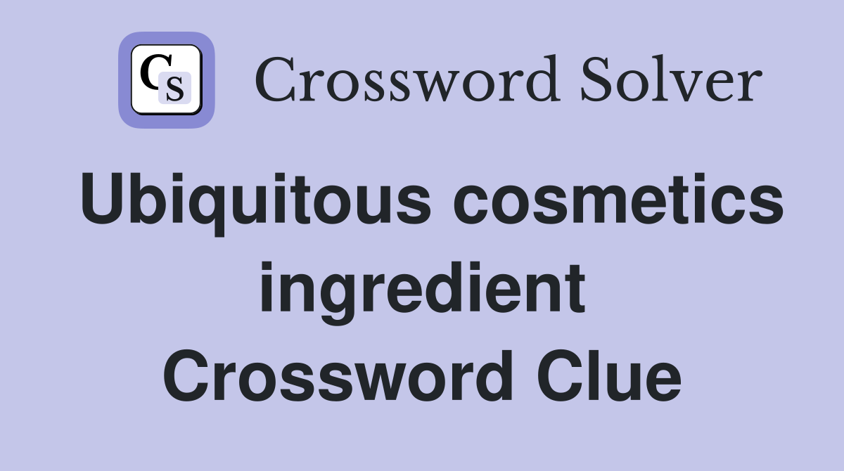 Ubiquitous cosmetics ingredient Crossword Clue