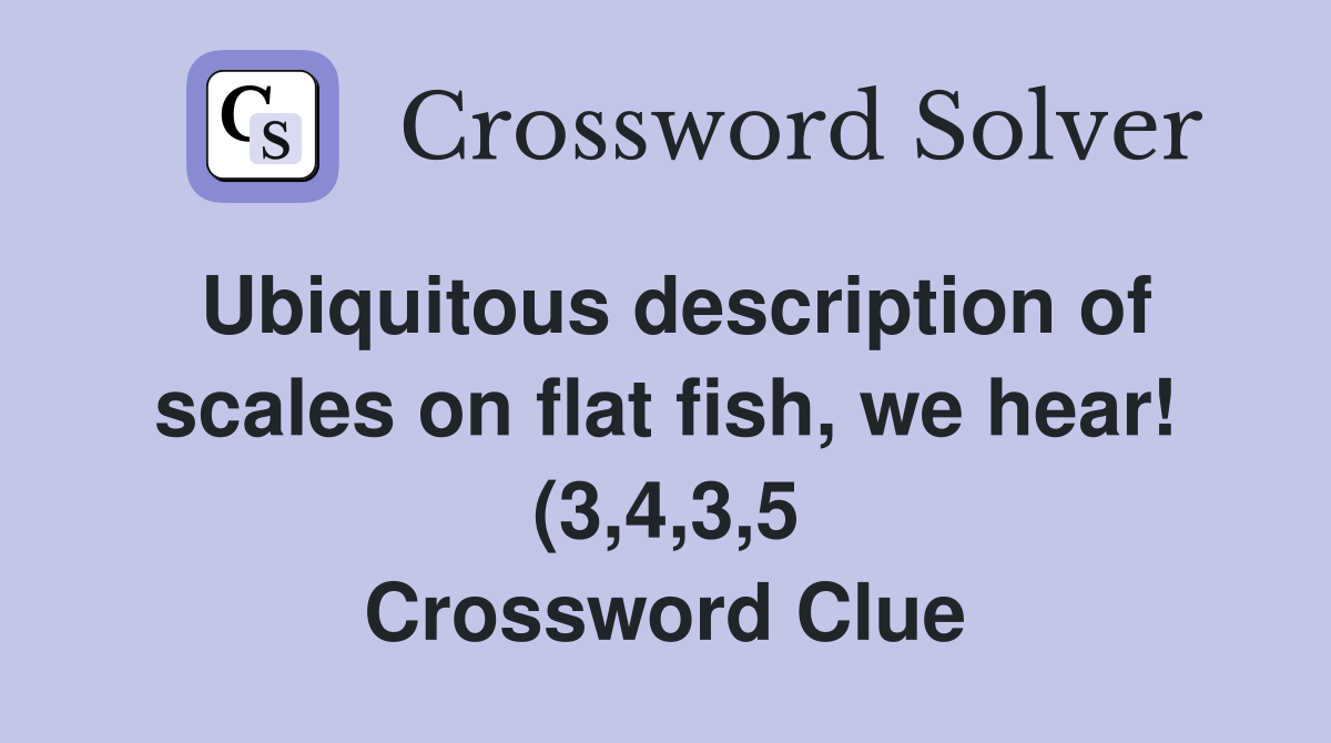 Ubiquitous description of scales on flat fish we hear (3 4 3 5 Ubiquitous description of scales on flat fish we hear (3 4 3 5
