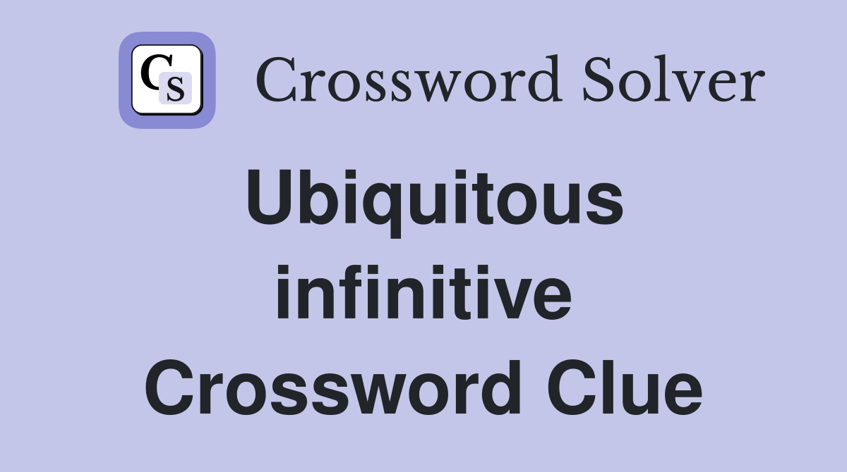 Ubiquitous infinitive Crossword Clue