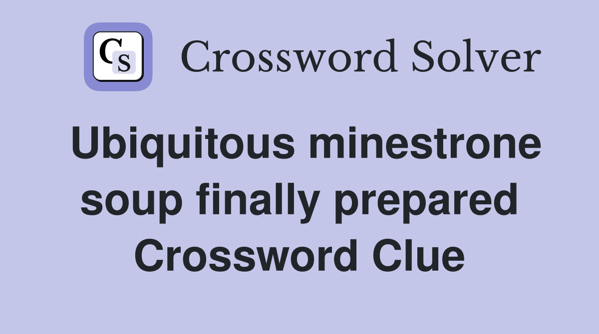 Ubiquitous minestrone soup finally prepared Crossword Clue