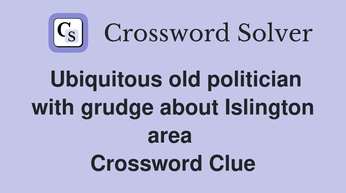 Ubiquitous old politician with grudge about Islington area  Crossword Clue