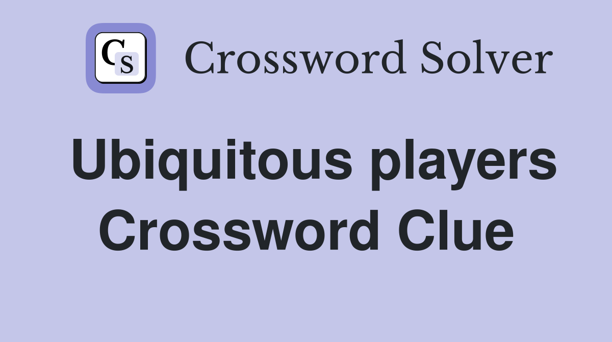 Ubiquitous players Crossword Clue