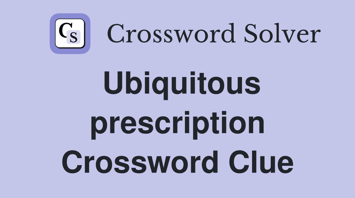 Ubiquitous prescription Crossword Clue
