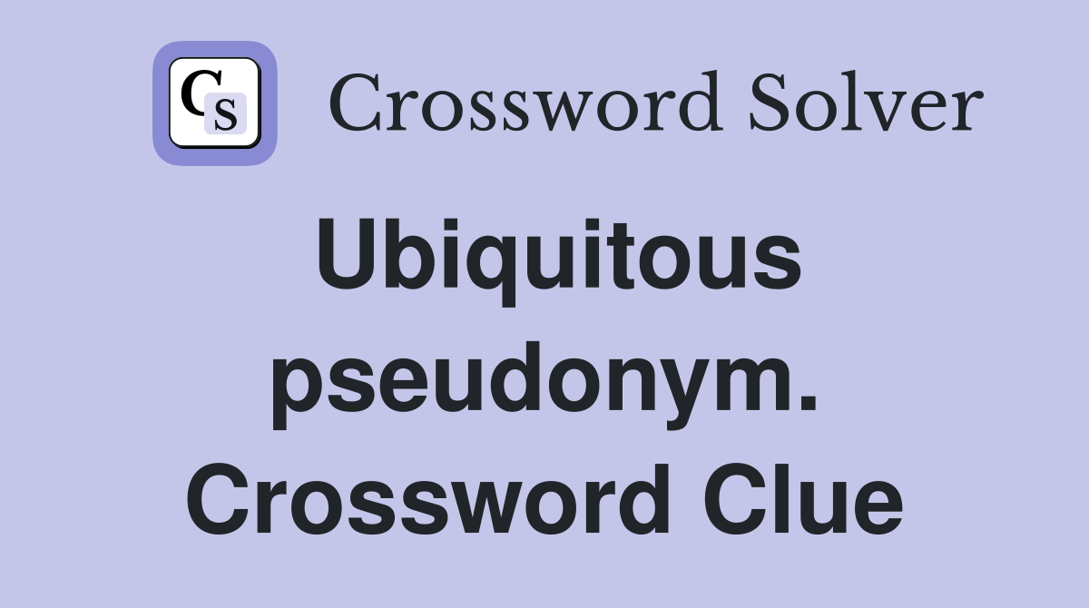 Ubiquitous pseudonym. Crossword Clue
