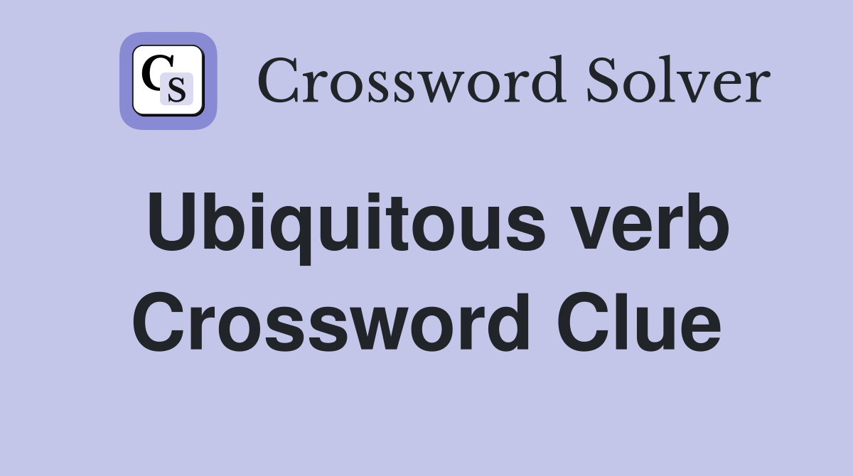 Ubiquitous verb Crossword Clue