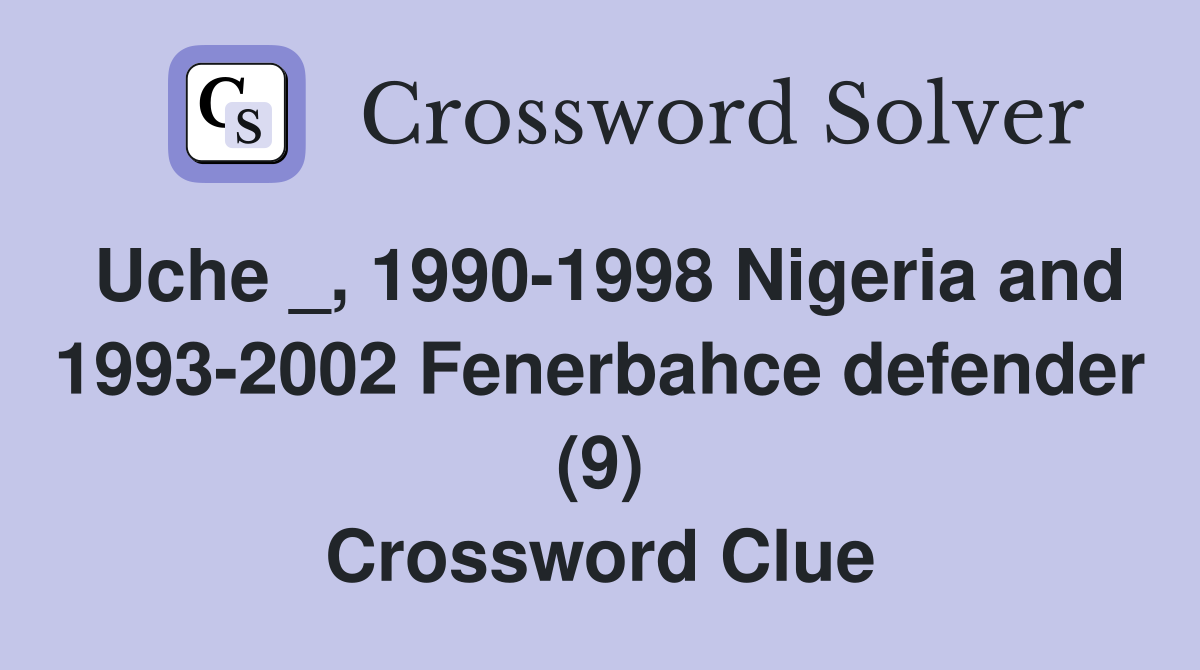Uche _, 1990-1998 Nigeria and 1993-2002 Fenerbahce defender (9) Crossword Clue