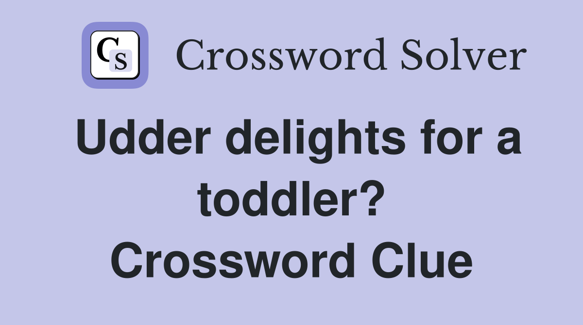 Udder delights for a toddler? Crossword Clue