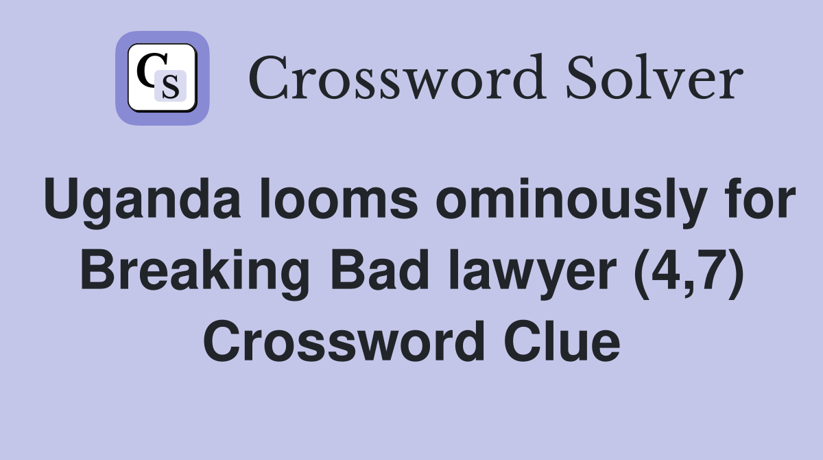 Uganda looms ominously for Breaking Bad lawyer (4,7) Crossword Clue