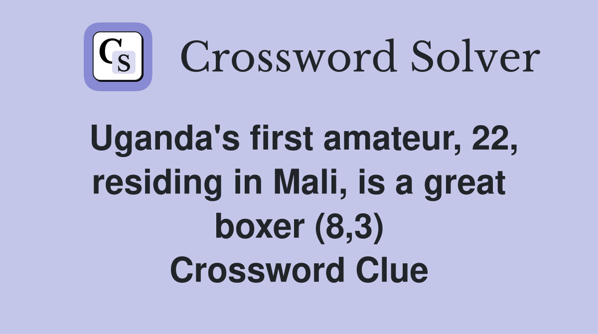 Uganda's first amateur, 22, residing in Mali, is a great boxer (8,3) Crossword Clue